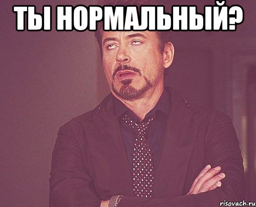 Ты нормальный? , Мем твое выражение лица