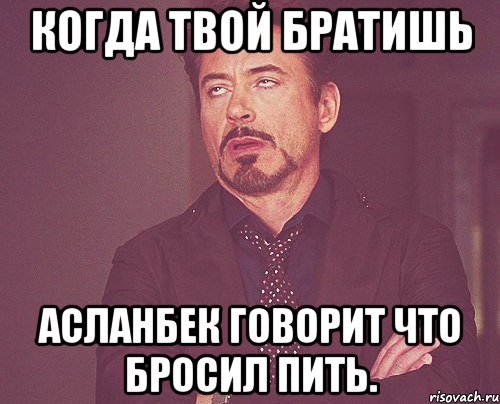 Когда твой братишь Асланбек говорит что бросил пить., Мем твое выражение лица