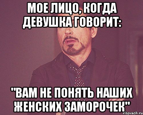 мое лицо, когда девушка говорит: "Вам не понять наших женских заморочек", Мем твое выражение лица