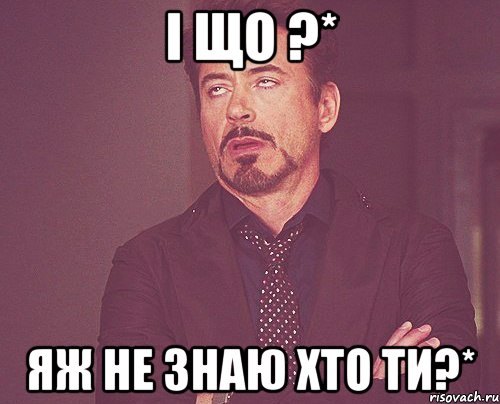 і що ?* яж не знаю хто ти?*, Мем твое выражение лица