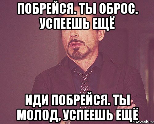 побрейся. ты оброс. успеешь ещё иди побрейся. ты молод, успеешь ещё, Мем твое выражение лица