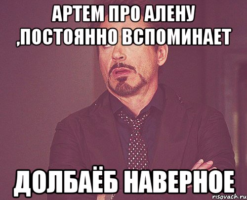 Артем про Алену ,постоянно вспоминает Долбаёб наверное, Мем твое выражение лица