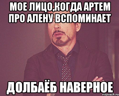 Мое лицо,когда Артем про Алену вспоминает Долбаёб наверное, Мем твое выражение лица