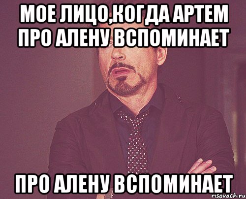 Мое лицо,когда Артем про Алену вспоминает про Алену вспоминает, Мем твое выражение лица