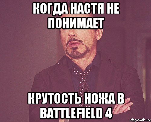 Когда Настя не понимает крутость ножа в Battlefield 4, Мем твое выражение лица