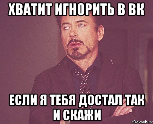 хватит игнорить в вк если Я тебя достал так и скажи, Мем твое выражение лица