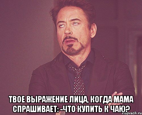  Твое выражение лица, когда мама спрашивает: -что купить к чаю?, Мем твое выражение лица