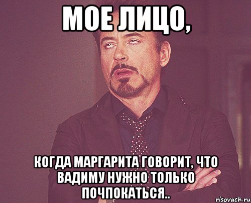 Мое лицо, когда Маргарита говорит, что Вадиму нужно только почпокаться.., Мем твое выражение лица