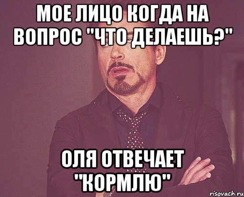 мое лицо когда на вопрос "Что делаешь?" Оля отвечает "Кормлю", Мем твое выражение лица