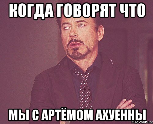 Когда говорят что мы с Артёмом ахуенны, Мем твое выражение лица