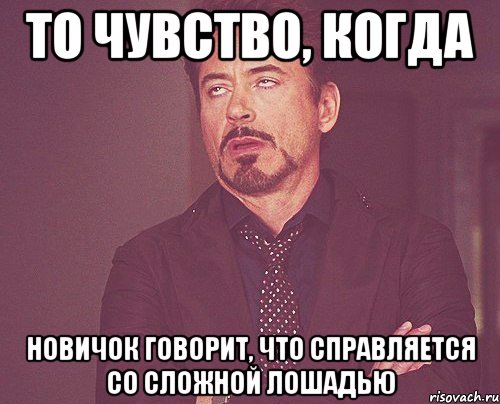 То чувство, когда новичок говорит, что справляется со сложной лошадью, Мем твое выражение лица