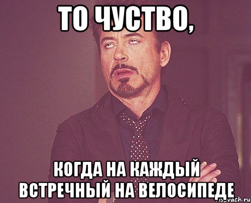 То чуство, Когда на каждый встречный на велосипеде, Мем твое выражение лица