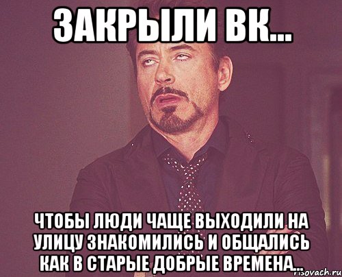 Закрыли Вк... чтобы люди чаще выходили на улицу знакомились и общались как в старые добрые времена..., Мем твое выражение лица