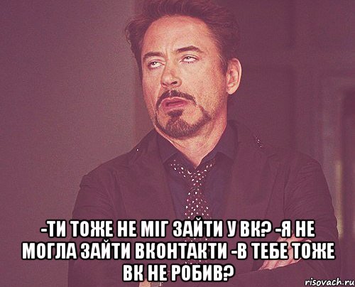  -ти тоже не міг зайти у вк? -я не могла зайти вконтакти -в тебе тоже вк не робив?, Мем твое выражение лица