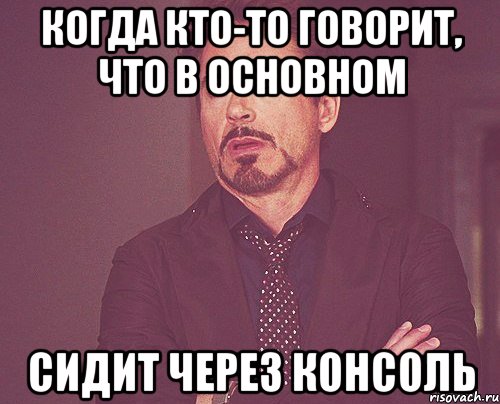 Когда кто-то говорит, что в основном сидит через консоль, Мем твое выражение лица