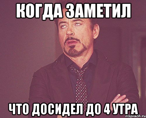 Когда заметил что досидел до 4 утра, Мем твое выражение лица