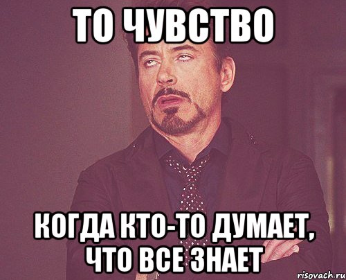 ТО ЧУВСТВО КОГДА КТО-ТО ДУМАЕТ, ЧТО ВСЕ ЗНАЕТ, Мем твое выражение лица