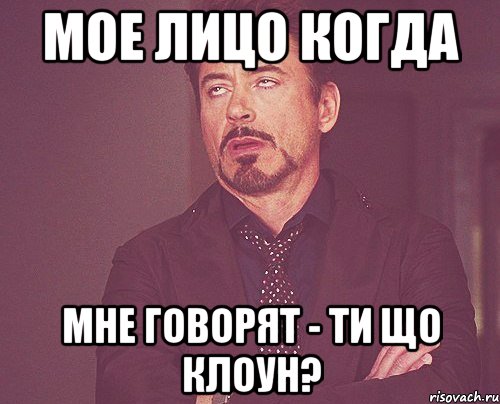 мое лицо когда мне говорят - ти що клоун?, Мем твое выражение лица