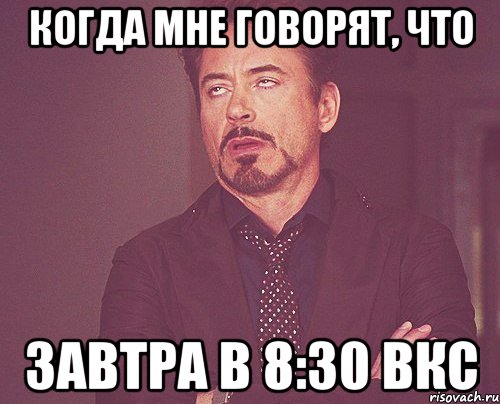 КОГДА МНЕ ГОВОРЯТ, ЧТО ЗАВТРА В 8:30 ВКС, Мем твое выражение лица