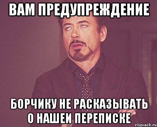 ВАМ ПРЕДУПРЕЖДЕНИЕ БОРЧИКУ НЕ РАСКАЗЫВАТЬ О НАШЕИ ПЕРЕПИСКЕ, Мем твое выражение лица