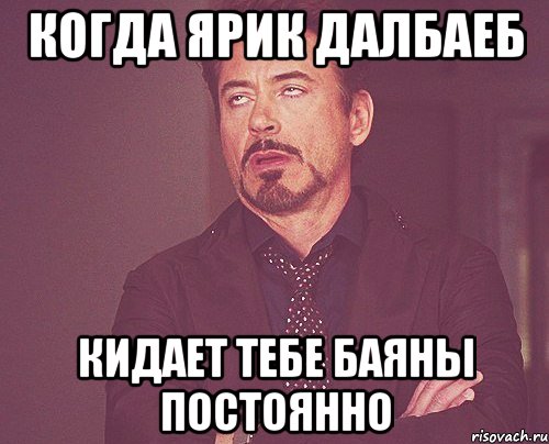 Когда Ярик далбаеб Кидает тебе баяны постоянно, Мем твое выражение лица