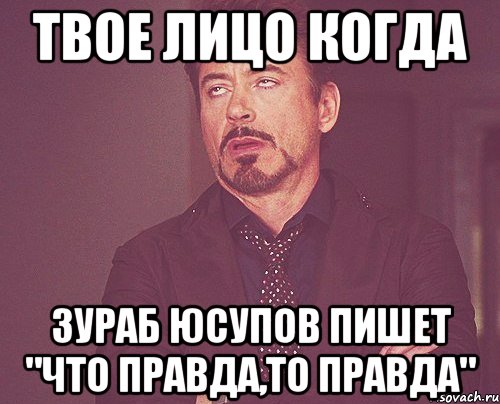 твое лицо когда зураб юсупов пишет "что правда,то правда", Мем твое выражение лица