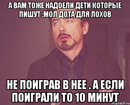 А вам тоже надоели дети которые пишут :Мол дота для лохов Не поиграв в нее . А если поиграли то 10 минут, Мем твое выражение лица