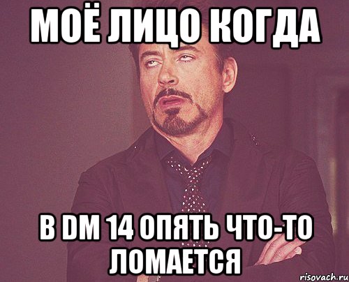 Моё лицо когда в DM 14 опять что-то ломается, Мем твое выражение лица