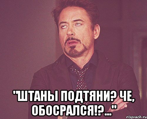  "Штаны подтяни? Че, обосрался!?...", Мем твое выражение лица