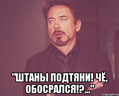  "Штаны подтяни! Чё, обосрался!?...", Мем твое выражение лица