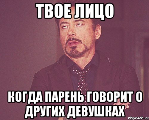 Твое лицо когда парень говорит о других девушках, Мем твое выражение лица