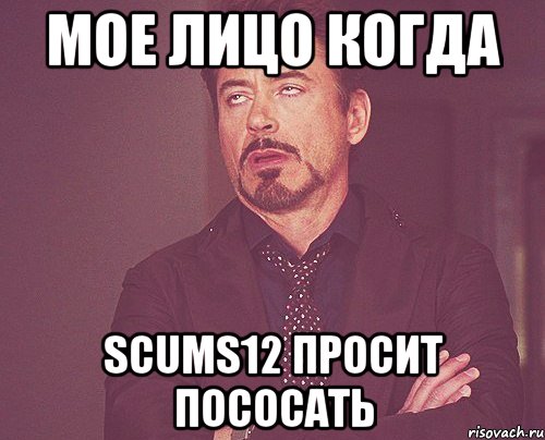 Мое лицо когда scums12 просит пососать, Мем твое выражение лица