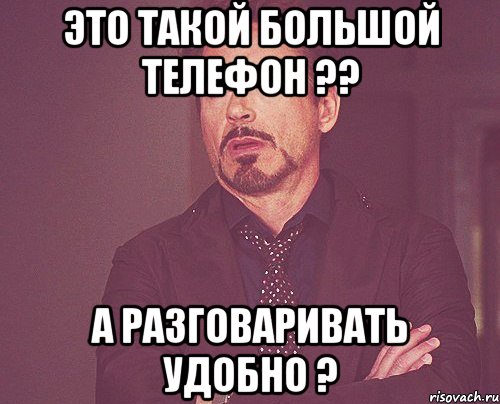 Это такой большой телефон ?? А разговаривать удобно ?, Мем твое выражение лица