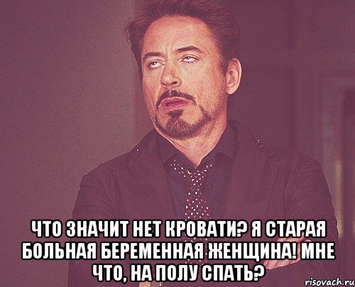  Что значит нет кровати? Я старая больная беременная женщина! Мне что, на полу спать?, Мем твое выражение лица