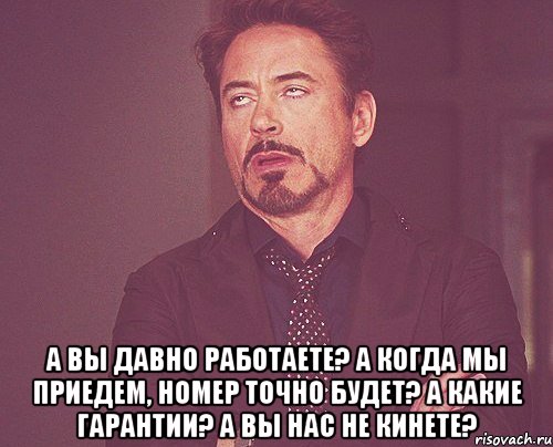  А вы давно работаете? А когда мы приедем, номер точно будет? А какие гарантии? А вы нас не кинете?, Мем твое выражение лица