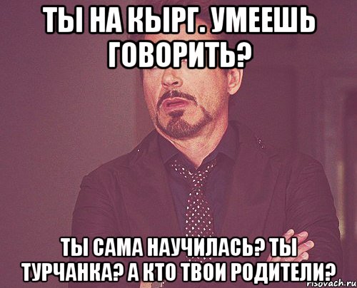 Ты на кырг. Умеешь говорить? Ты сама научилась? Ты турчанка? А кто твои родители?, Мем твое выражение лица