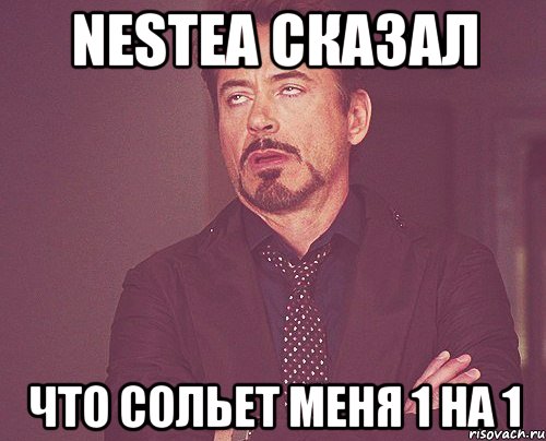 Nestea сказал что сольет меня 1 на 1, Мем твое выражение лица