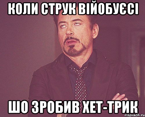 коли струк війобуєсі шо зробив хет-трик, Мем твое выражение лица