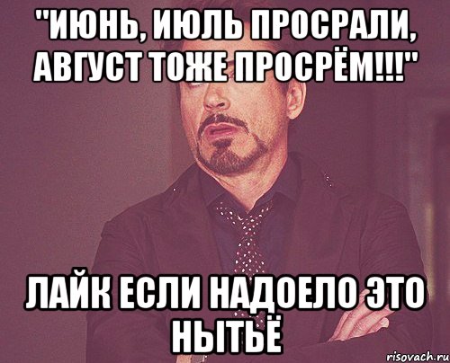 "ИЮНЬ, ИЮЛЬ ПРОСРАЛИ, АВГУСТ ТОЖЕ ПРОСРЁМ!!!" лайк если надоело это нытьё, Мем твое выражение лица