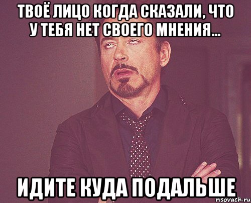 Твоё лицо когда сказали, что у тебя нет своего мнения... Идите куда подальше, Мем твое выражение лица