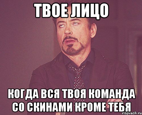 твое лицо когда вся твоя команда со скинами кроме тебя, Мем твое выражение лица