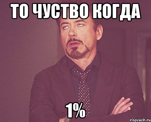 то чуство когда 1%, Мем твое выражение лица