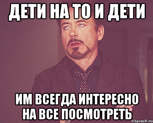 дети на то и дети им всегда интересно на все посмотреть, Мем твое выражение лица