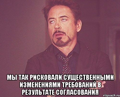  Мы так рисковали существенными изменениями требований в результате согласования, Мем твое выражение лица