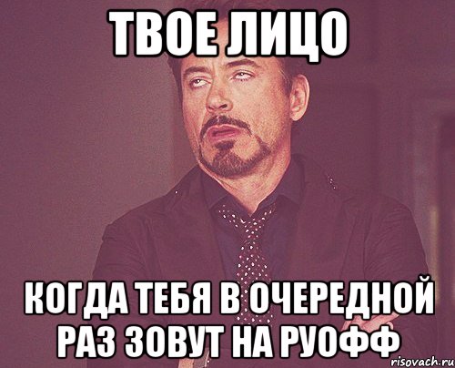 ТВОЕ ЛИЦО КОГДА ТЕБЯ В ОЧЕРЕДНОЙ РАЗ ЗОВУТ НА РУОФФ, Мем твое выражение лица