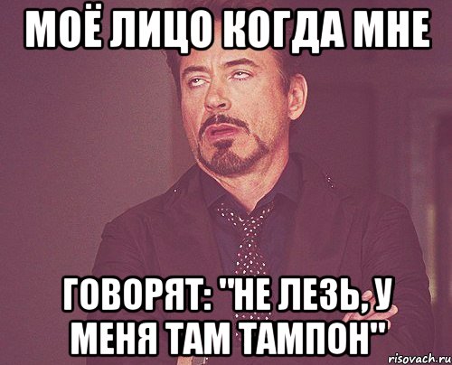 моё лицо когда мне говорят: "не лезь, у меня там тампон", Мем твое выражение лица