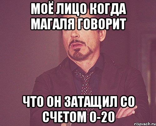 моё лицо когда магаля говорит что он затащил со счетом 0-20, Мем твое выражение лица