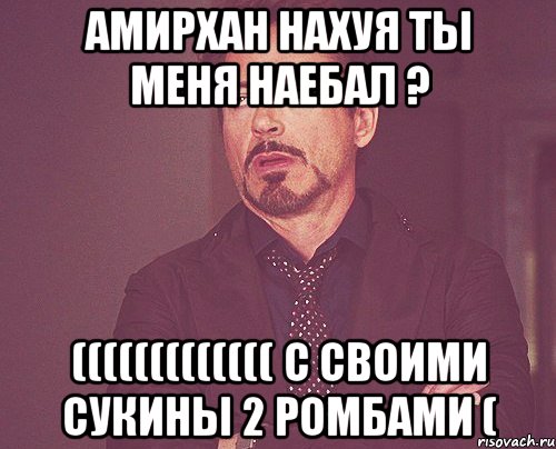 Амирхан нахуя ты меня наебал ? ((((((((((((( с своими сукины 2 ромбами (, Мем твое выражение лица