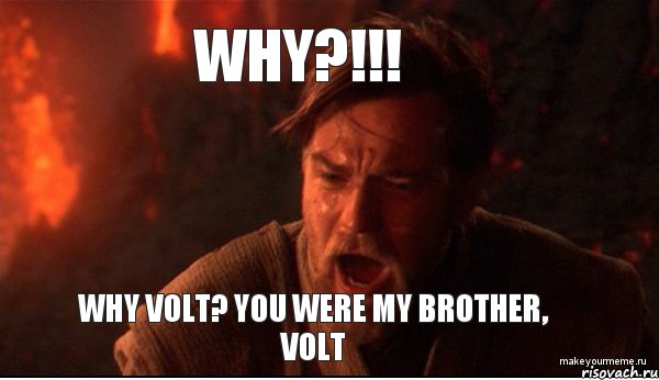 WHY?!!! WHY VOLT? You were my brother, volt, Мем ты был мне как брат