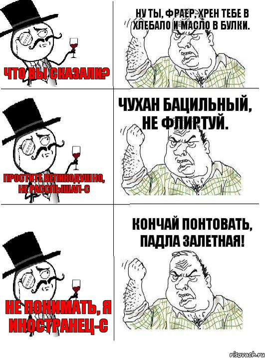 Что вы сказали? Ну ты, фраер, хрен тебе в хлебало и масло в булки. Простите великодушно, не расслышал-с Чухан бацильный, не флиртуй. Не понимать, я иностранец-с Кончай понтовать, падла залетная!, Комикс  ты че бля интеллигент